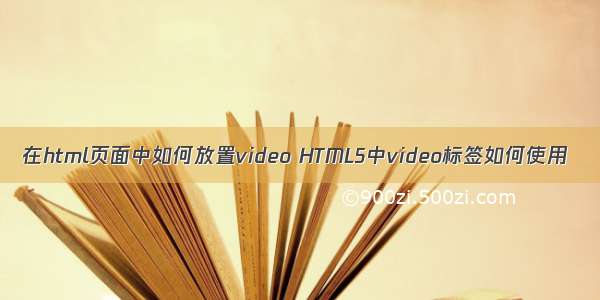 在html页面中如何放置video HTML5中video标签如何使用