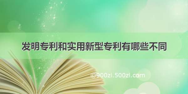 发明专利和实用新型专利有哪些不同