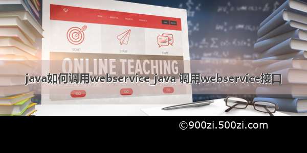 java如何调用webservice_java 调用webservice接口