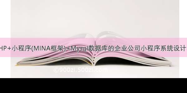 基于PHP+小程序(MINA框架)+Mysql数据库的企业公司小程序系统设计与实现