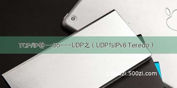 TCP/IP卷一:55---UDP之（UDP与IPv6 Teredo）