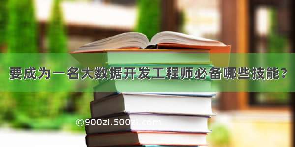 要成为一名大数据开发工程师必备哪些技能？