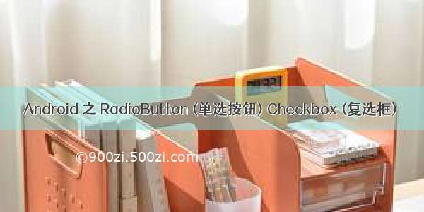 Android 之 RadioButton (单选按钮) Checkbox (复选框)