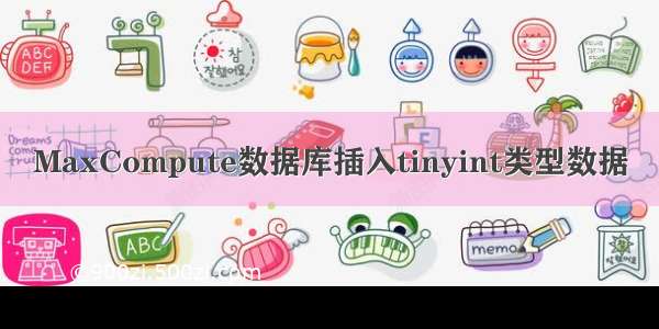 MaxCompute数据库插入tinyint类型数据