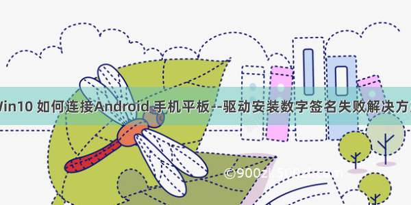 Win10 如何连接Android 手机平板--驱动安装数字签名失败解决方案