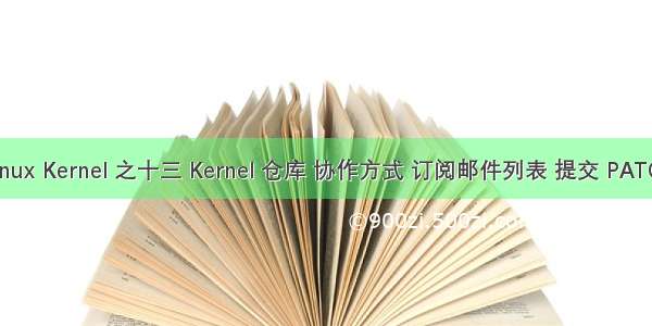 Linux Kernel 之十三 Kernel 仓库 协作方式 订阅邮件列表 提交 PATCH