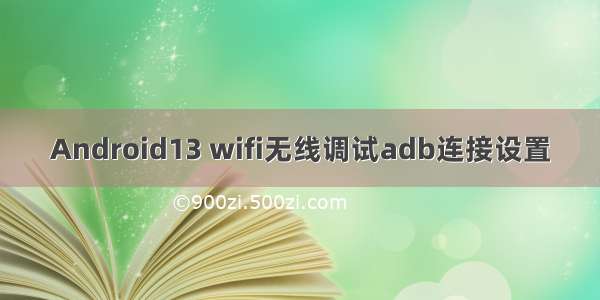 Android13 wifi无线调试adb连接设置