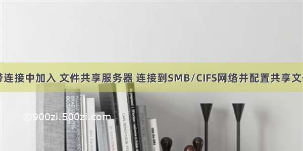 宽带连接中加入 文件共享服务器 连接到SMB/CIFS网络并配置共享文件夹