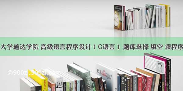 南京邮电大学通达学院 高级语言程序设计（C语言） 题库选择 填空 读程序题答案及