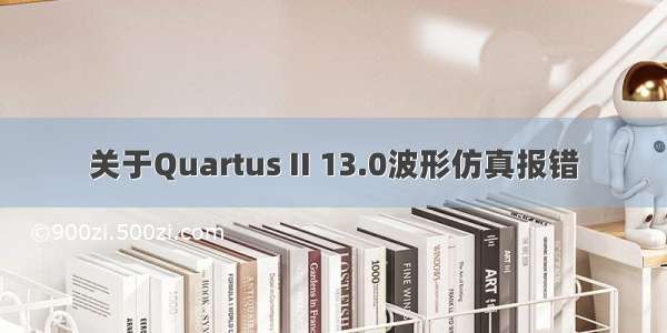 关于Quartus II 13.0波形仿真报错