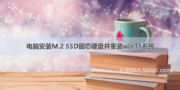 电脑安装M.2 SSD固态硬盘并重装win11系统