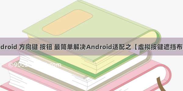 android 方向键 按钮 最简单解决Android适配之【虚拟按键遮挡布局】