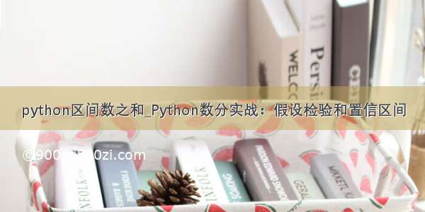 python区间数之和_Python数分实战：假设检验和置信区间