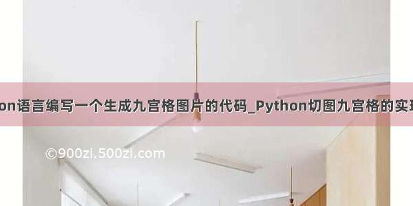 python语言编写一个生成九宫格图片的代码_Python切图九宫格的实现方法