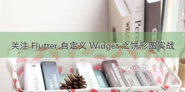 关注 Flutter 自定义 Widget 之饼形图实战