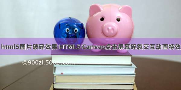 html5图片破碎效果 HTML5 Canvas点击屏幕碎裂交互动画特效