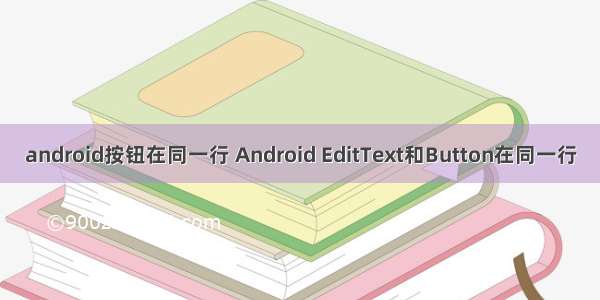 android按钮在同一行 Android EditText和Button在同一行