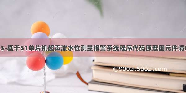 13-基于51单片机超声波水位测量报警系统程序代码原理图元件清单