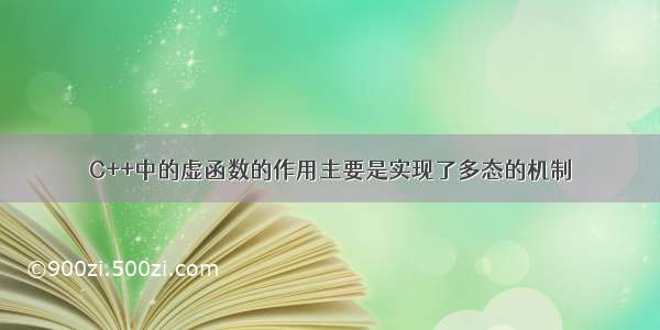 C++中的虚函数的作用主要是实现了多态的机制