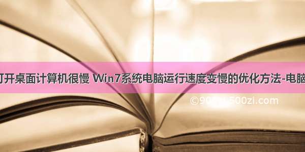 win7打开桌面计算机很慢 Win7系统电脑运行速度变慢的优化方法-电脑自学网