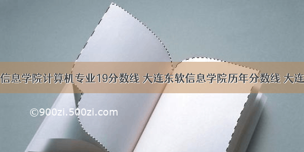 大连东软信息学院计算机专业19分数线 大连东软信息学院历年分数线 大连东软信息