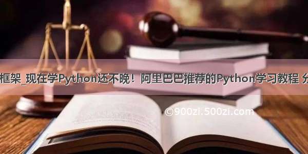 python 报表框架_现在学Python还不晚！阿里巴巴推荐的Python学习教程 分享给大家！...