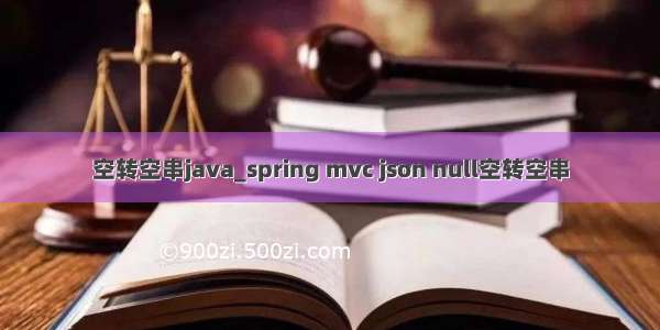 空转空串java_spring mvc json null空转空串