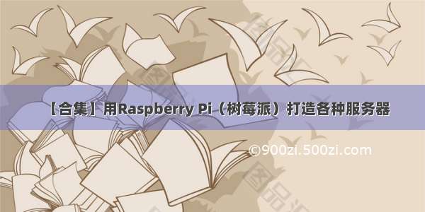 【合集】用Raspberry Pi（树莓派）打造各种服务器