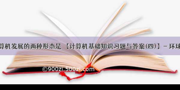 微型计算机发展的两种形态是 【计算机基础知识习题与答案(四)】- 环球网校...