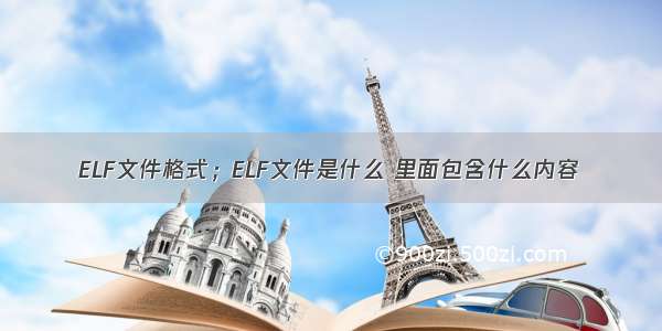 ELF文件格式；ELF文件是什么 里面包含什么内容