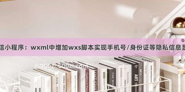 微信小程序：wxml中增加wxs脚本实现手机号/身份证等隐私信息显示