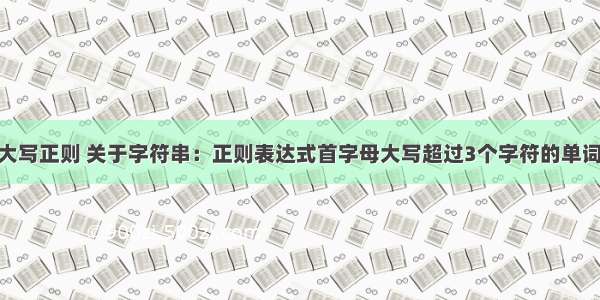 php首字母大写正则 关于字符串：正则表达式首字母大写超过3个字符的单词 并在连字符