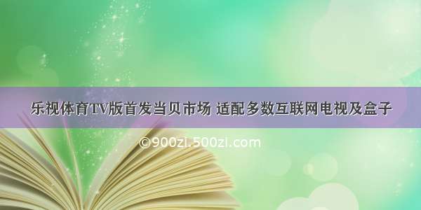 乐视体育TV版首发当贝市场 适配多数互联网电视及盒子