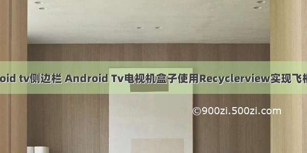 android tv侧边栏 Android Tv电视机盒子使用Recyclerview实现飞框动画