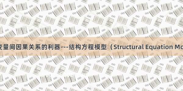 分析多变量间因果关系的利器---结构方程模型（Structural Equation Modeling）