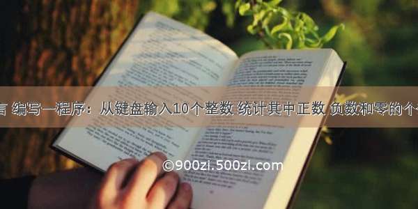 利用C语言 编写一程序：从键盘输入10个整数 统计其中正数 负数和零的个数 并在屏