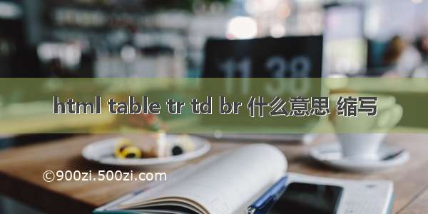 html table tr td br 什么意思 缩写