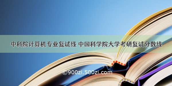 中科院计算机专业复试线 中国科学院大学考研复试分数线