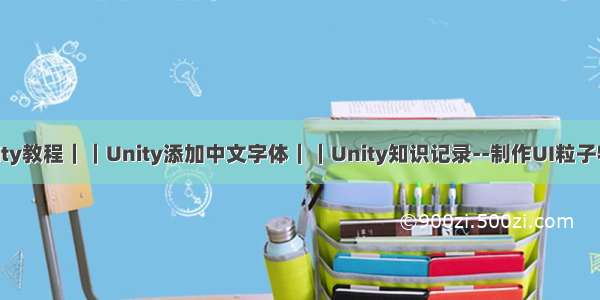 Unity教程｜｜Unity添加中文字体｜｜Unity知识记录--制作UI粒子特效