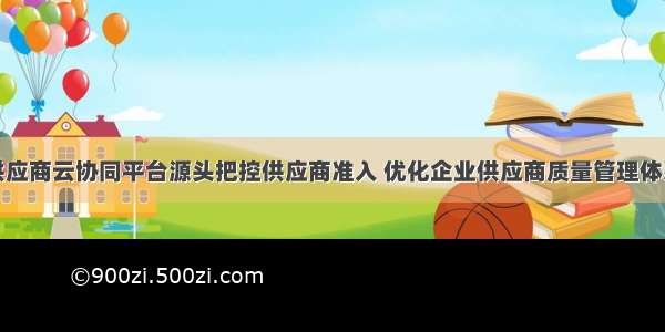 供应商云协同平台源头把控供应商准入 优化企业供应商质量管理体系