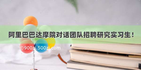 阿里巴巴达摩院对话团队招聘研究实习生！