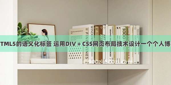 结合HTML5的语义化标签 运用DIV＋CSS网页布局技术设计一个个人博客页面