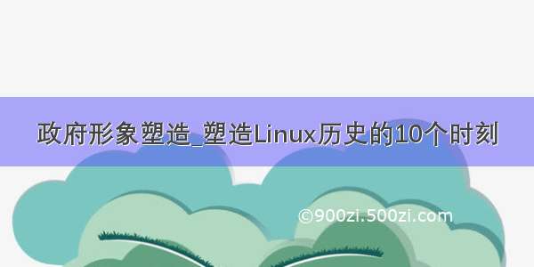 政府形象塑造_塑造Linux历史的10个时刻