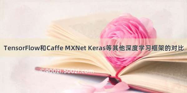TensorFlow和Caffe MXNet Keras等其他深度学习框架的对比