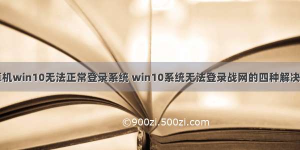 计算机win10无法正常登录系统 win10系统无法登录战网的四种解决方法