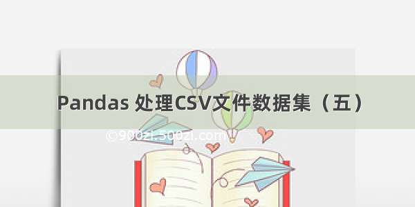 Pandas 处理CSV文件数据集（五）