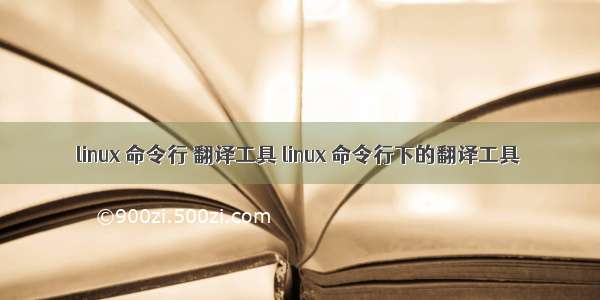 linux 命令行 翻译工具 linux 命令行下的翻译工具