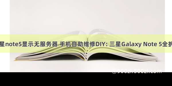 三星note5显示无服务器 手机自助维修DIY: 三星Galaxy Note 5全拆解