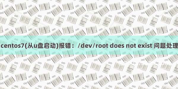 安装centos7(从u盘启动)报错：/dev/root does not exist 问题处理过程