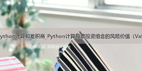 python计算和差积商_Python计算股票投资组合的风险价值（VaR）
